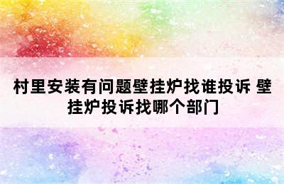 村里安装有问题壁挂炉找谁投诉 壁挂炉投诉找哪个部门